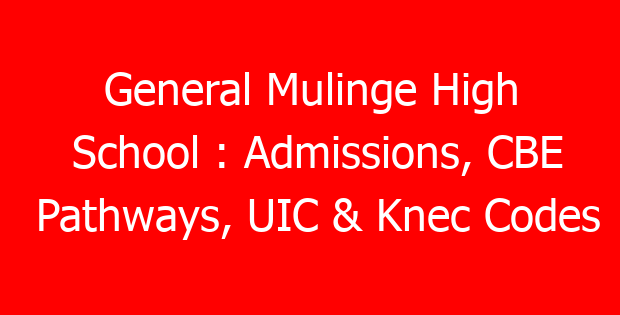 General Mulinge High School : Admissions, CBE Pathways, UIC & Knec Codes