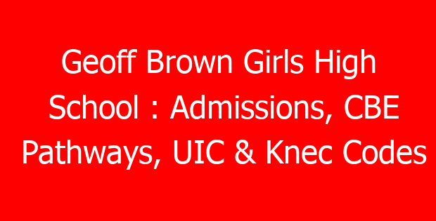 Geoff Brown Girls High School : Admissions, CBE Pathways, UIC & Knec Codes