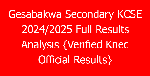 Gesabakwa Secondary KCSE 2024/2025 Full Results Analysis {Verified Knec Official Results}