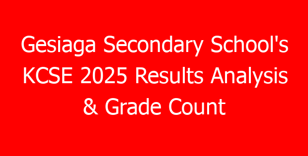 Gesiaga Secondary School’s KCSE 2025 Results Analysis & Grade Count