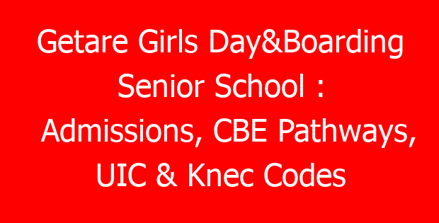 Getare Girls Day&Boarding Senior School : Admissions, CBE Pathways, UIC & Knec Codes