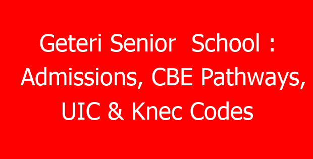 Geteri Senior School : Admissions, CBE Pathways, UIC & Knec Codes