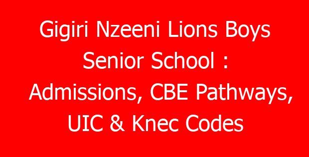 Gigiri Nzeeni Lions Boys Senior School : Admissions, CBE Pathways, UIC & Knec Codes