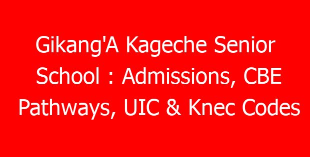 Gikang’A Kageche Senior School : Admissions, CBE Pathways, UIC & Knec Codes