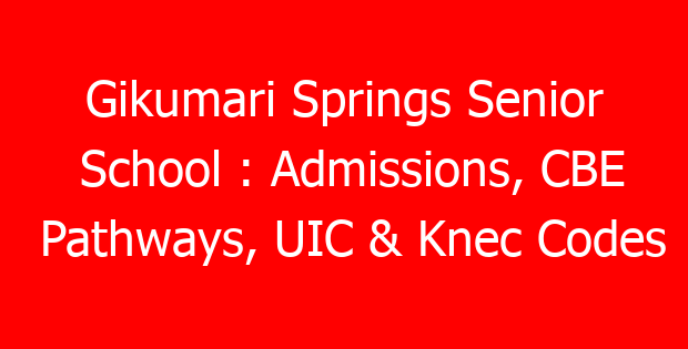 Gikumari Springs Senior School : Admissions, CBE Pathways, UIC & Knec Codes