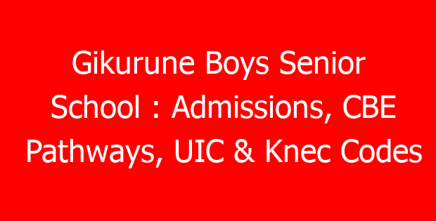 Gikurune Boys Senior School : Admissions, CBE Pathways, UIC & Knec Codes