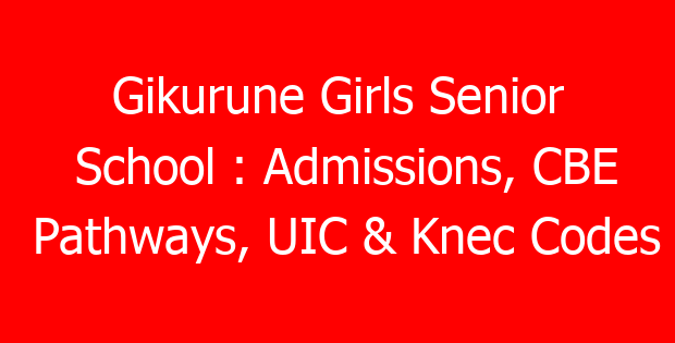 Gikurune Girls Senior School : Admissions, CBE Pathways, UIC & Knec Codes