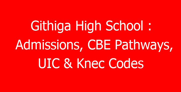 Githiga High School : Admissions, CBE Pathways, UIC & Knec Codes