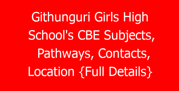 Githunguri Girls High School’s CBE Subjects, Pathways, Contacts, Location {Full Details}