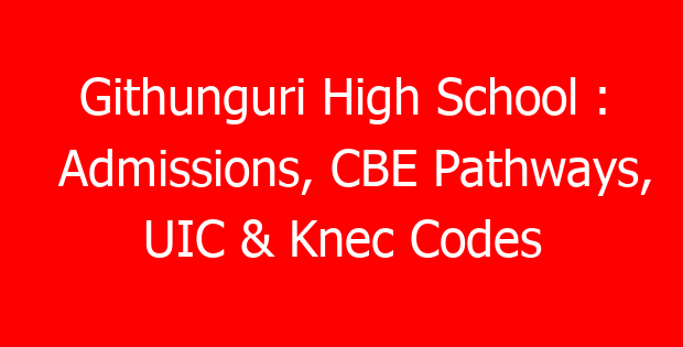 Githunguri High School : Admissions, CBE Pathways, UIC & Knec Codes