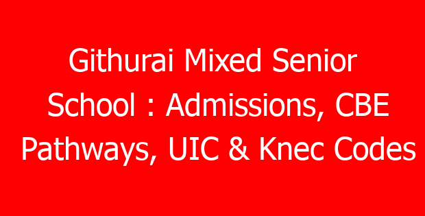 Githurai Mixed Senior School : Admissions, CBE Pathways, UIC & Knec Codes