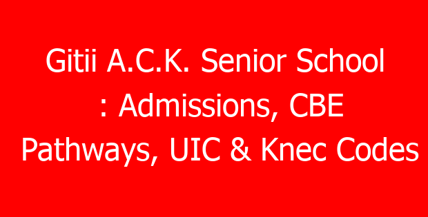 Gitii A.C.K. Senior School : Admissions, CBE Pathways, UIC & Knec Codes