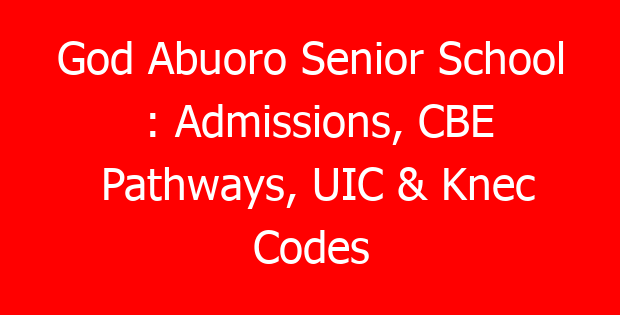 God Abuoro Senior School : Admissions, CBE Pathways, UIC & Knec Codes