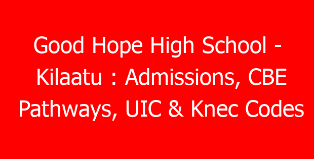 Good Hope High School – Kilaatu : Admissions, CBE Pathways, UIC & Knec Codes