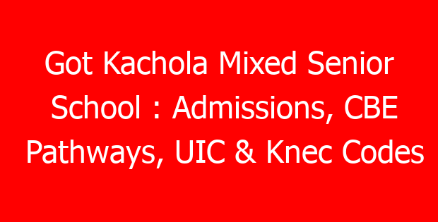 Got Kachola Mixed Senior School : Admissions, CBE Pathways, UIC & Knec Codes