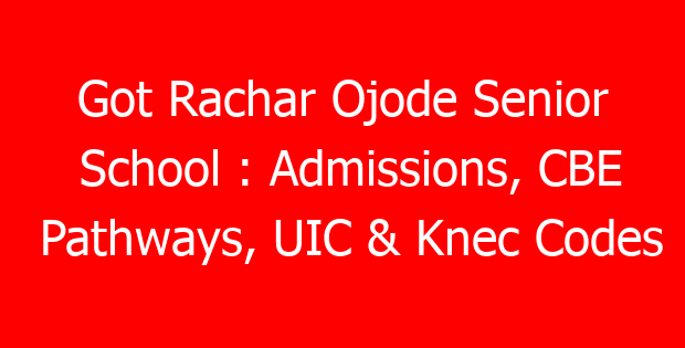 Got Rachar Ojode Senior School : Admissions, CBE Pathways, UIC & Knec Codes