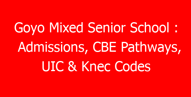 Goyo Mixed Senior School : Admissions, CBE Pathways, UIC & Knec Codes