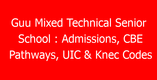 Guu Mixed Technical Senior School : Admissions, CBE Pathways, UIC & Knec Codes