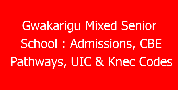 Gwakarigu Mixed Senior School : Admissions, CBE Pathways, UIC & Knec Codes