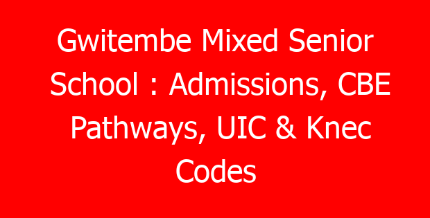 Gwitembe Mixed Senior School : Admissions, CBE Pathways, UIC & Knec Codes