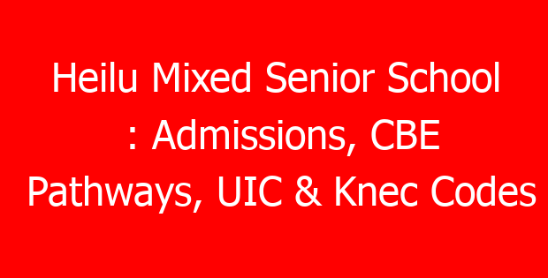 Heilu Mixed Senior School : Admissions, CBE Pathways, UIC & Knec Codes