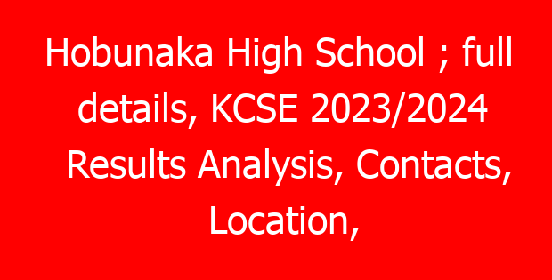 Hobunaka High School ; full details, KCSE 2023/2024 Results Analysis, Contacts, Location, Admissions, History, Fees, Portal Login, Website, KNEC Code