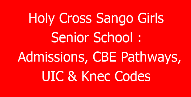 Holy Cross Sango Girls Senior School : Admissions, CBE Pathways, UIC & Knec Codes