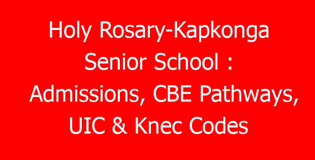 Holy Rosary-Kapkonga Senior School : Admissions, CBE Pathways, UIC & Knec Codes