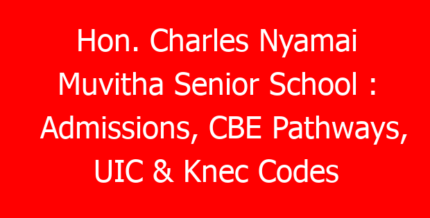 Hon. Charles Nyamai Muvitha Senior School : Admissions, CBE Pathways, UIC & Knec Codes