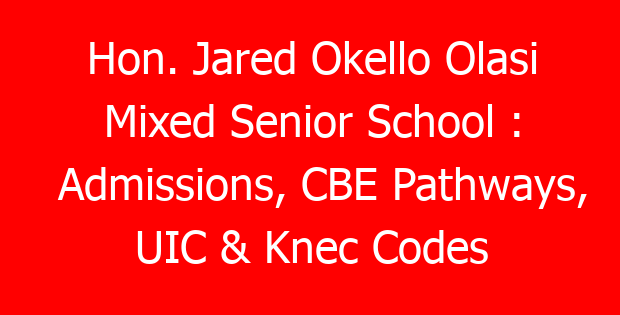 Hon. Jared Okello Olasi Mixed Senior School : Admissions, CBE Pathways, UIC & Knec Codes