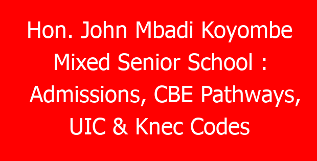 Hon. John Mbadi Koyombe Mixed Senior School : Admissions, CBE Pathways, UIC & Knec Codes