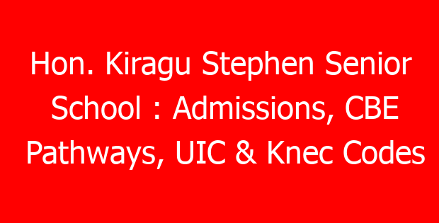 Hon. Kiragu Stephen Senior School : Admissions, CBE Pathways, UIC & Knec Codes