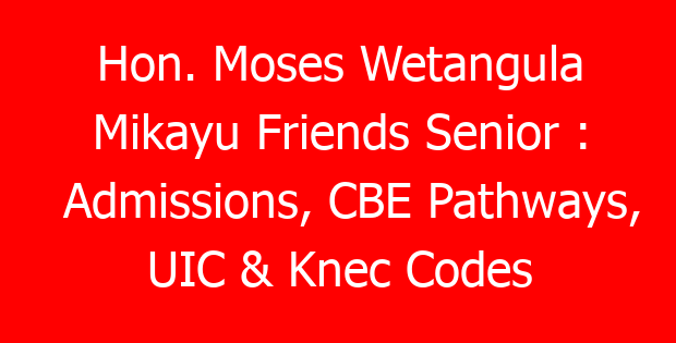 Hon. Moses Wetangula Mikayu Friends Senior : Admissions, CBE Pathways, UIC & Knec Codes