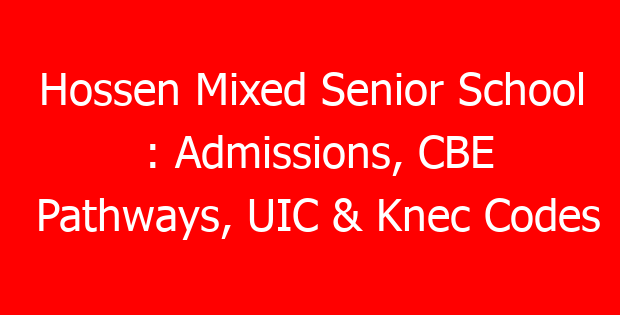 Hossen Mixed Senior School : Admissions, CBE Pathways, UIC & Knec Codes