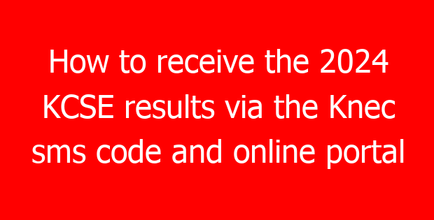 How to receive the 2024 KCSE results via the Knec sms code and online portal