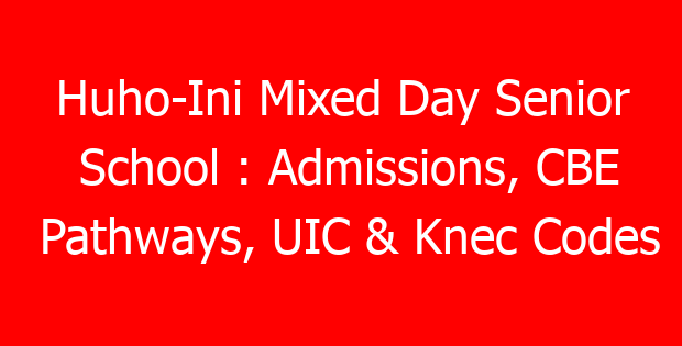 Huho-Ini Mixed Day Senior School : Admissions, CBE Pathways, UIC & Knec Codes