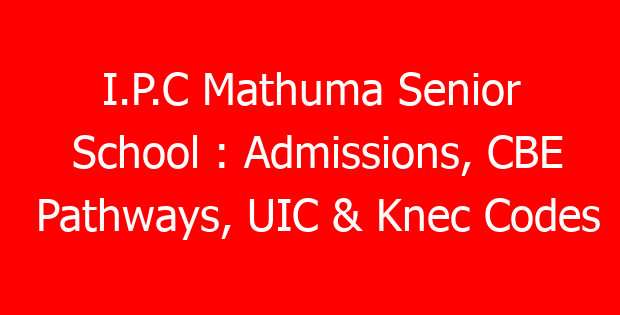 I.P.C Mathuma Senior School : Admissions, CBE Pathways, UIC & Knec Codes