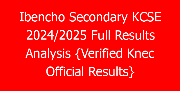 Ibencho Secondary KCSE 2024/2025 Full Results Analysis {Verified Knec Official Results}