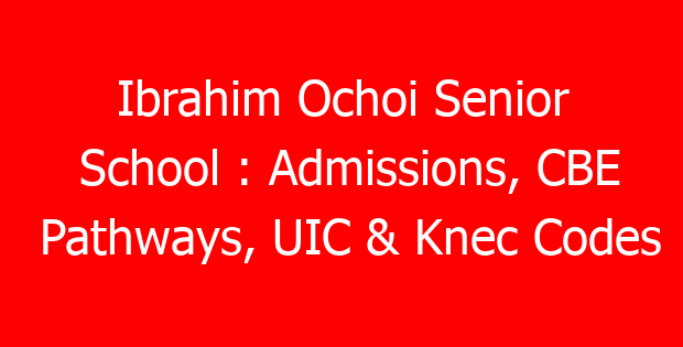Ibrahim Ochoi Senior School : Admissions, CBE Pathways, UIC & Knec Codes