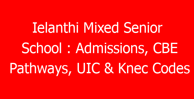 Ielanthi Mixed Senior School : Admissions, CBE Pathways, UIC & Knec Codes