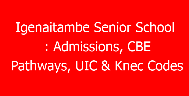 Igenaitambe Senior School : Admissions, CBE Pathways, UIC & Knec Codes