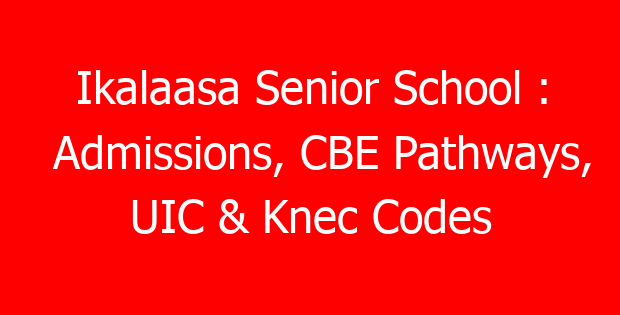 Ikalaasa Senior School : Admissions, CBE Pathways, UIC & Knec Codes