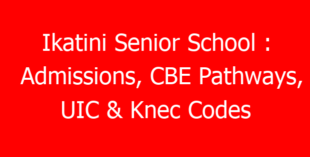 Ikatini Senior School : Admissions, CBE Pathways, UIC & Knec Codes