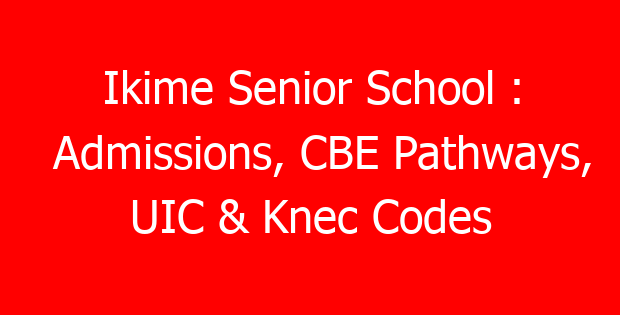 Ikime Senior School : Admissions, CBE Pathways, UIC & Knec Codes