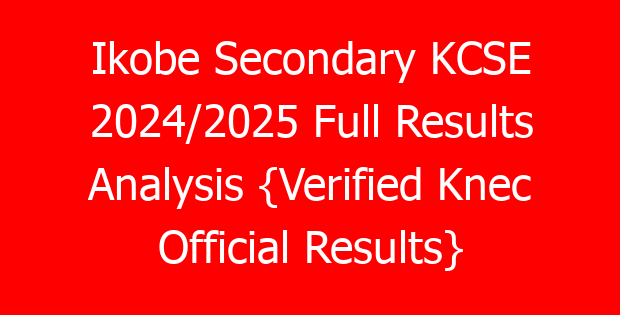 Ikobe Secondary KCSE 2024/2025 Full Results Analysis {Verified Knec Official Results}
