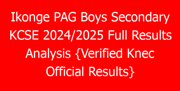 Ikonge PAG Boys Secondary KCSE 2024/2025 Full Results Analysis {Verified Knec Official Results}