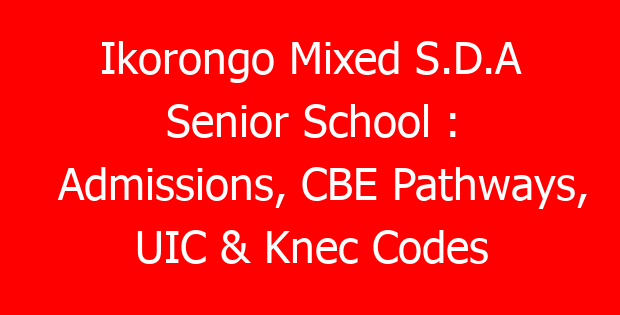Ikorongo Mixed S.D.A Senior School : Admissions, CBE Pathways, UIC & Knec Codes