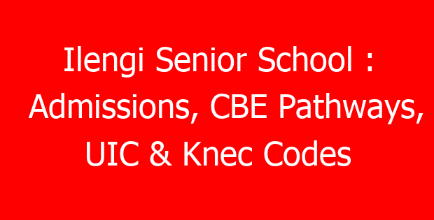 Ilengi Senior School : Admissions, CBE Pathways, UIC & Knec Codes
