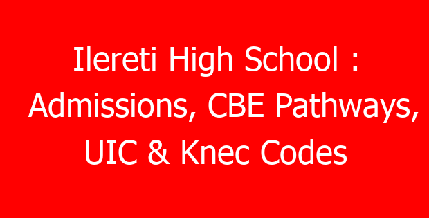 Ilereti High School : Admissions, CBE Pathways, UIC & Knec Codes