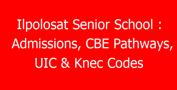 Ilpolosat Senior School : Admissions, CBE Pathways, UIC & Knec Codes